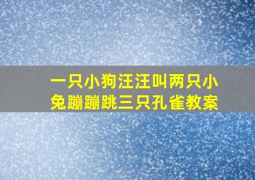 一只小狗汪汪叫两只小兔蹦蹦跳三只孔雀教案