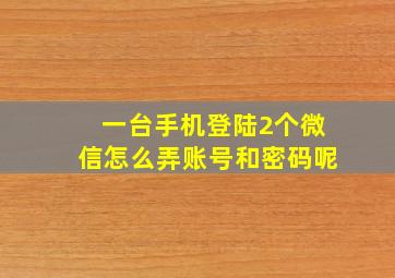 一台手机登陆2个微信怎么弄账号和密码呢