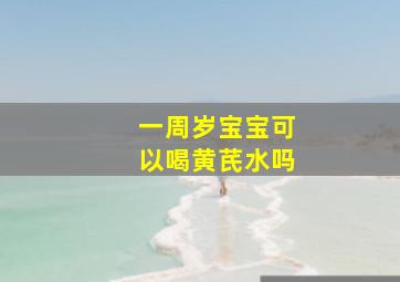 一周岁宝宝可以喝黄芪水吗