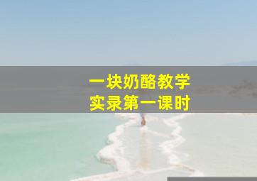 一块奶酪教学实录第一课时