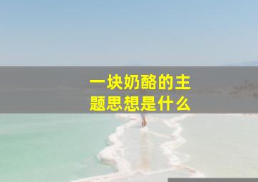 一块奶酪的主题思想是什么