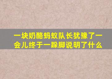 一块奶酪蚂蚁队长犹豫了一会儿终于一跺脚说明了什么