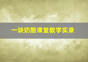 一块奶酪课堂教学实录