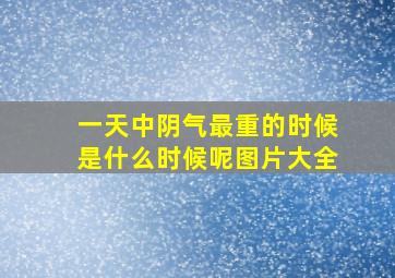 一天中阴气最重的时候是什么时候呢图片大全