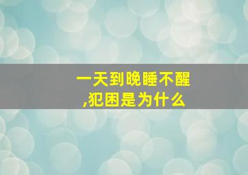 一天到晚睡不醒,犯困是为什么