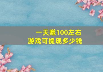 一天赚100左右游戏可提现多少钱