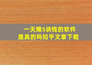 一天赚5块钱的软件是真的吗知乎文章下载