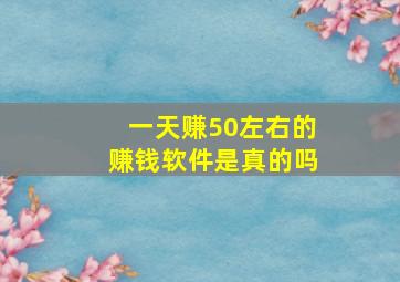 一天赚50左右的赚钱软件是真的吗