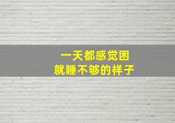 一天都感觉困就睡不够的样子