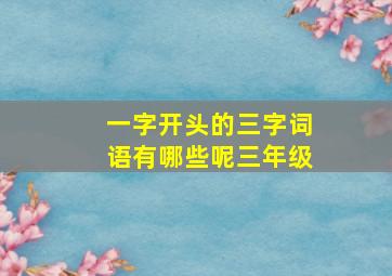 一字开头的三字词语有哪些呢三年级