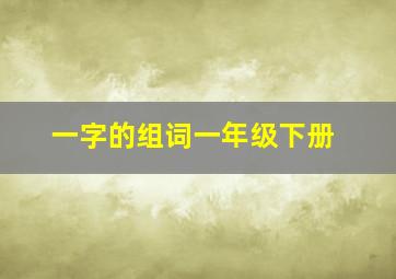 一字的组词一年级下册