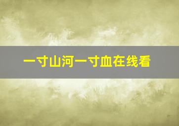 一寸山河一寸血在线看