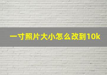 一寸照片大小怎么改到10k