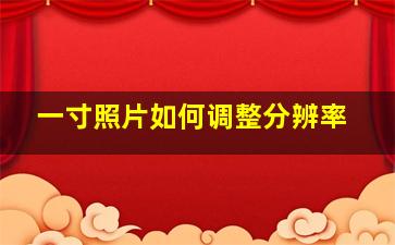 一寸照片如何调整分辨率