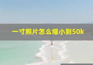 一寸照片怎么缩小到50k