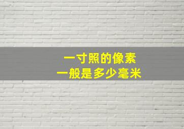 一寸照的像素一般是多少毫米