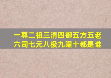 一尊二祖三清四御五方五老六司七元八极九曜十都是谁