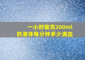 一小时输完200ml的液体每分钟多少滴血