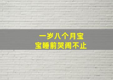 一岁八个月宝宝睡前哭闹不止