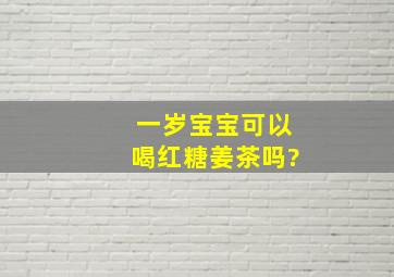 一岁宝宝可以喝红糖姜茶吗?