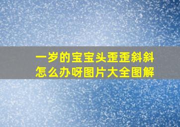 一岁的宝宝头歪歪斜斜怎么办呀图片大全图解