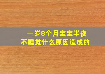 一岁8个月宝宝半夜不睡觉什么原因造成的