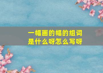 一幅画的幅的组词是什么呀怎么写呀