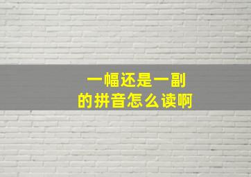 一幅还是一副的拼音怎么读啊