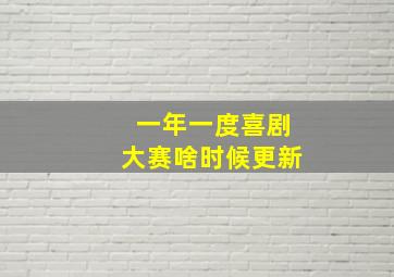 一年一度喜剧大赛啥时候更新