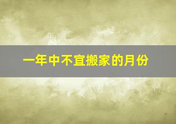 一年中不宜搬家的月份