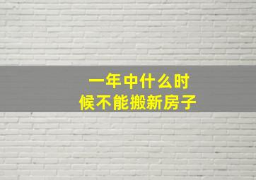 一年中什么时候不能搬新房子