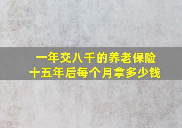 一年交八千的养老保险十五年后每个月拿多少钱