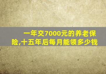 一年交7000元的养老保险,十五年后每月能领多少钱