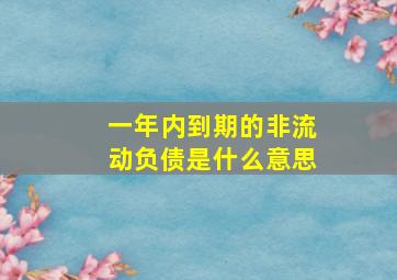 一年内到期的非流动负债是什么意思