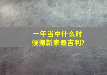 一年当中什么时候搬新家最吉利?