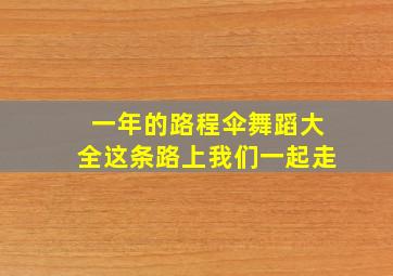 一年的路程伞舞蹈大全这条路上我们一起走