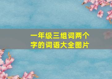 一年级三组词两个字的词语大全图片