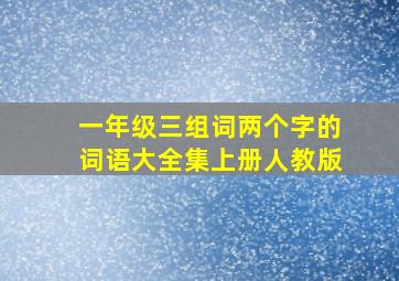 一年级三组词两个字的词语大全集上册人教版