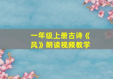 一年级上册古诗《风》朗读视频教学