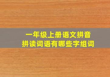 一年级上册语文拼音拼读词语有哪些字组词