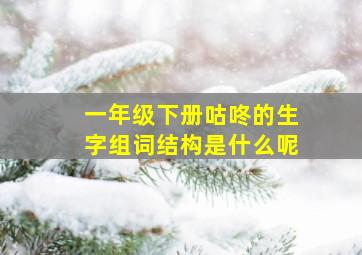 一年级下册咕咚的生字组词结构是什么呢