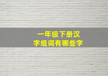 一年级下册汉字组词有哪些字