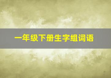 一年级下册生字组词语