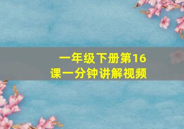 一年级下册第16课一分钟讲解视频