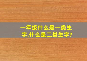 一年级什么是一类生字,什么是二类生字?