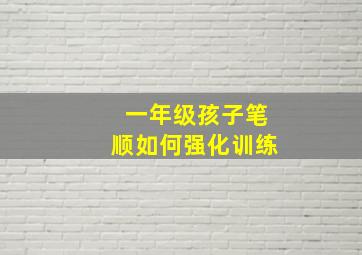 一年级孩子笔顺如何强化训练