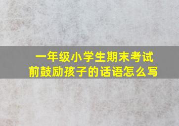 一年级小学生期末考试前鼓励孩子的话语怎么写