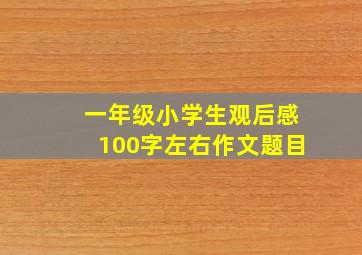 一年级小学生观后感100字左右作文题目