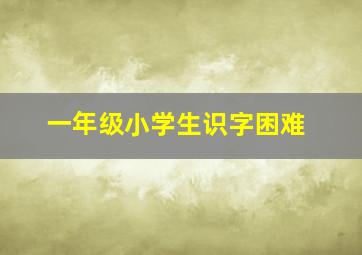 一年级小学生识字困难