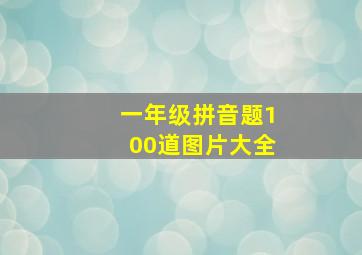 一年级拼音题100道图片大全